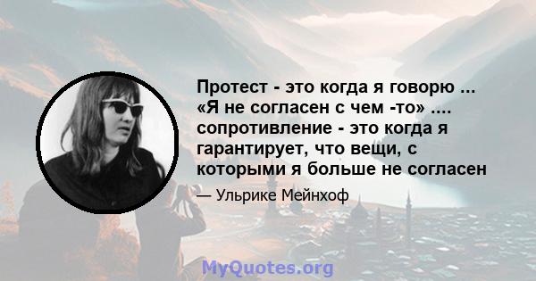 Протест - это когда я говорю ... «Я не согласен с чем -то» .... сопротивление - это когда я гарантирует, что вещи, с которыми я больше не согласен