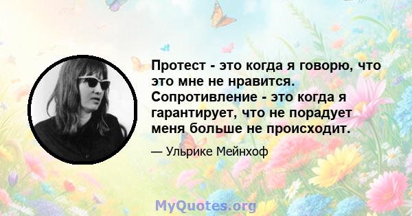 Протест - это когда я говорю, что это мне не нравится. Сопротивление - это когда я гарантирует, что не порадует меня больше не происходит.