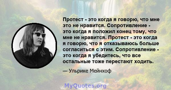 Протест - это когда я говорю, что мне это не нравится. Сопротивление - это когда я положил конец тому, что мне не нравится. Протест - это когда я говорю, что я отказываюсь больше согласиться с этим. Сопротивление - это