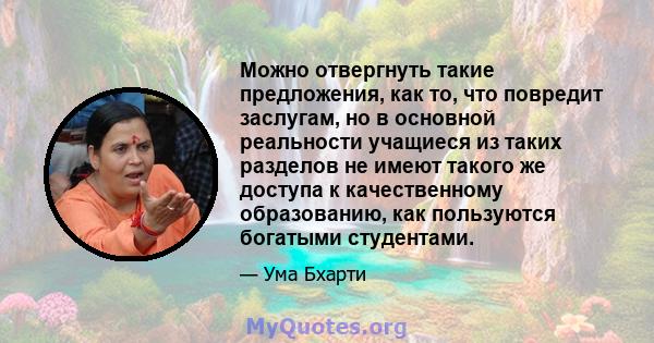 Можно отвергнуть такие предложения, как то, что повредит заслугам, но в основной реальности учащиеся из таких разделов не имеют такого же доступа к качественному образованию, как пользуются богатыми студентами.