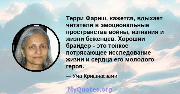 Терри Фариш, кажется, вдыхает читателя в эмоциональные пространства войны, изгнания и жизни беженцев. Хороший брайдер - это тонкое потрясающее исследование жизни и сердца его молодого героя.