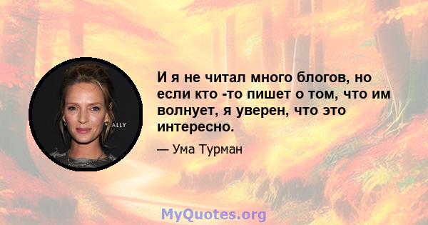 И я не читал много блогов, но если кто -то пишет о том, что им волнует, я уверен, что это интересно.