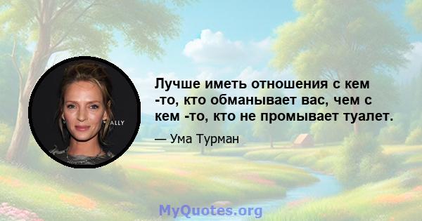 Лучше иметь отношения с кем -то, кто обманывает вас, чем с кем -то, кто не промывает туалет.