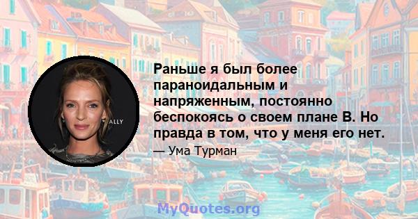 Раньше я был более параноидальным и напряженным, постоянно беспокоясь о своем плане B. Но правда в том, что у меня его нет.