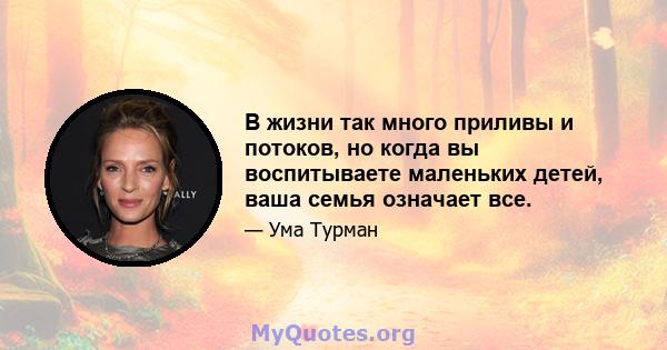 В жизни так много приливы и потоков, но когда вы воспитываете маленьких детей, ваша семья означает все.