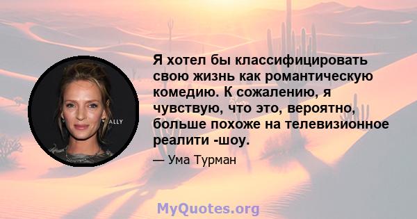 Я хотел бы классифицировать свою жизнь как романтическую комедию. К сожалению, я чувствую, что это, вероятно, больше похоже на телевизионное реалити -шоу.