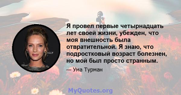 Я провел первые четырнадцать лет своей жизни, убежден, что моя внешность была отвратительной. Я знаю, что подростковый возраст болезнен, но мой был просто странным.