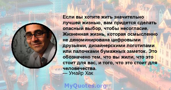 Если вы хотите жить значительно лучшей жизнью, вам придется сделать опасный выбор, чтобы несогласие. Жизненная жизнь, которая осмысленно не деноминирована цифровыми друзьями, дизайнерскими логотипами или палочками