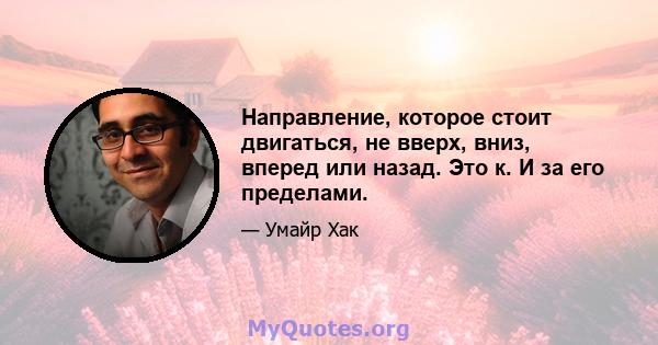 Направление, которое стоит двигаться, не вверх, вниз, вперед или назад. Это к. И за его пределами.