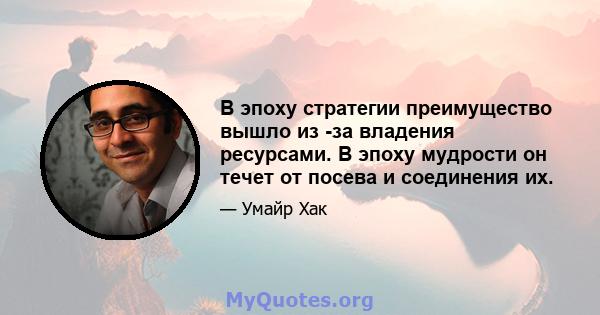 В эпоху стратегии преимущество вышло из -за владения ресурсами. В эпоху мудрости он течет от посева и соединения их.