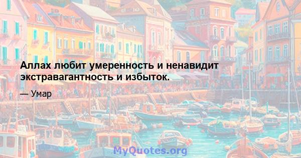 Аллах любит умеренность и ненавидит экстравагантность и избыток.