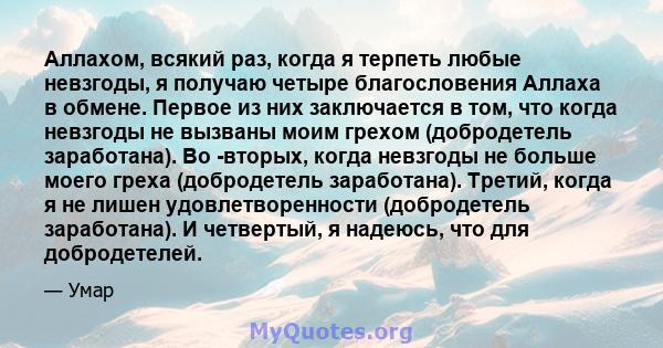 Аллахом, всякий раз, когда я терпеть любые невзгоды, я получаю четыре благословения Аллаха в обмене. Первое из них заключается в том, что когда невзгоды не вызваны моим грехом (добродетель заработана). Во -вторых, когда 