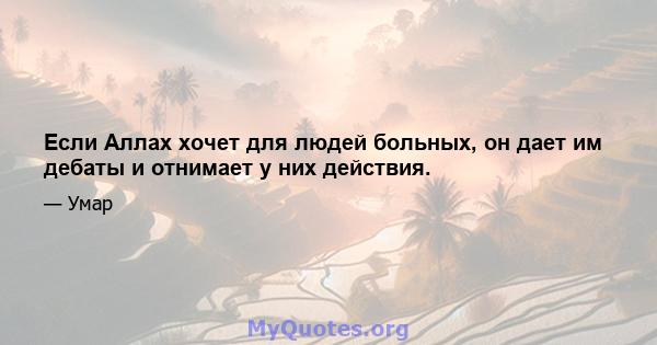 Если Аллах хочет для людей больных, он дает им дебаты и отнимает у них действия.