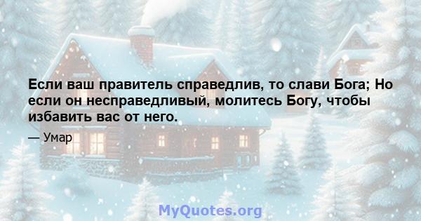 Если ваш правитель справедлив, то слави Бога; Но если он несправедливый, молитесь Богу, чтобы избавить вас от него.