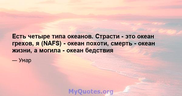 Есть четыре типа океанов. Страсти - это океан грехов, я (NAFS) - океан похоти, смерть - океан жизни, а могила - океан бедствия