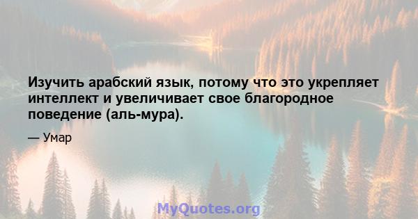 Изучить арабский язык, потому что это укрепляет интеллект и увеличивает свое благородное поведение (аль-мура).