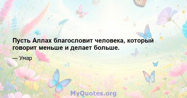 Пусть Аллах благословит человека, который говорит меньше и делает больше.