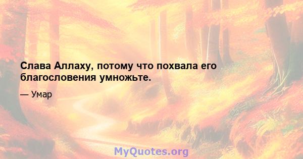 Слава Аллаху, потому что похвала его благословения умножьте.