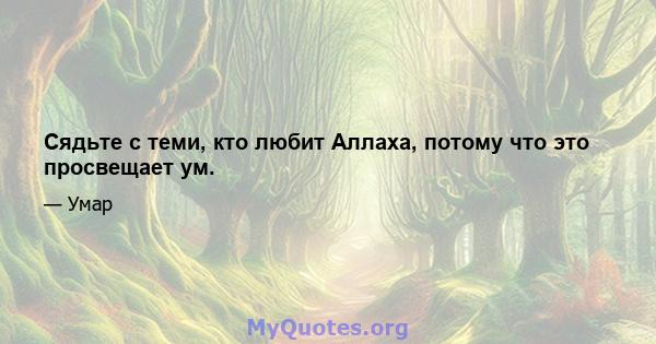 Сядьте с теми, кто любит Аллаха, потому что это просвещает ум.