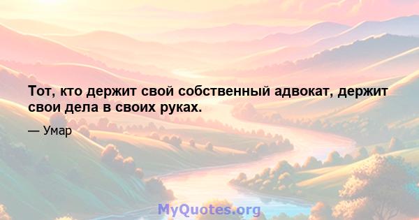 Тот, кто держит свой собственный адвокат, держит свои дела в своих руках.