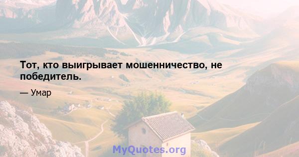 Тот, кто выигрывает мошенничество, не победитель.