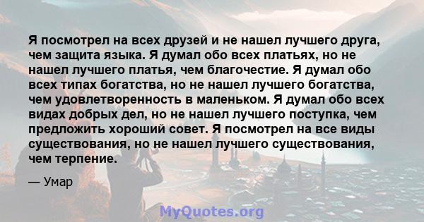 Я посмотрел на всех друзей и не нашел лучшего друга, чем защита языка. Я думал обо всех платьях, но не нашел лучшего платья, чем благочестие. Я думал обо всех типах богатства, но не нашел лучшего богатства, чем