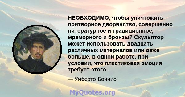 НЕОБХОДИМО, чтобы уничтожить притворное дворянство, совершенно литературное и традиционное, мраморного и бронзы? Скульптор может использовать двадцать различных материалов или даже больше, в одной работе, при условии,