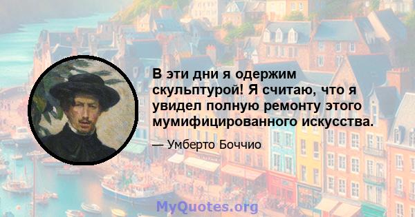 В эти дни я одержим скульптурой! Я считаю, что я увидел полную ремонту этого мумифицированного искусства.