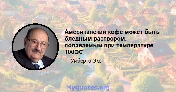 Американский кофе может быть бледным раствором, подаваемым при температуре 100OC