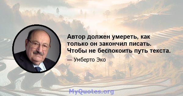 Автор должен умереть, как только он закончил писать. Чтобы не беспокоить путь текста.