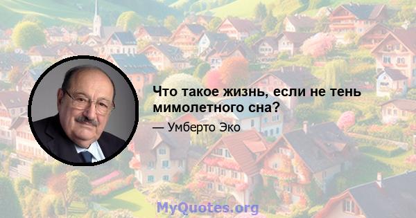 Что такое жизнь, если не тень мимолетного сна?