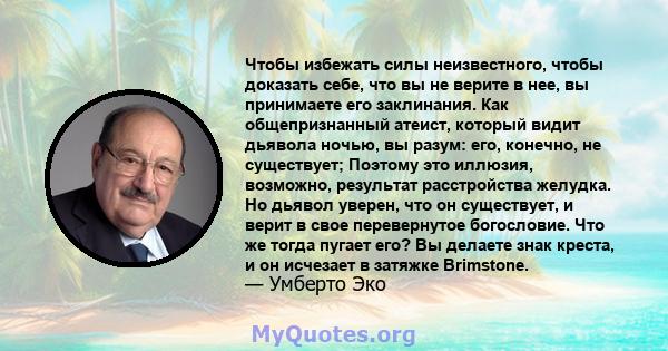 Чтобы избежать силы неизвестного, чтобы доказать себе, что вы не верите в нее, вы принимаете его заклинания. Как общепризнанный атеист, который видит дьявола ночью, вы разум: его, конечно, не существует; Поэтому это