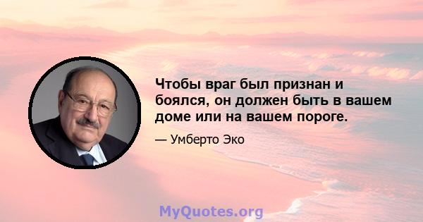 Чтобы враг был признан и боялся, он должен быть в вашем доме или на вашем пороге.