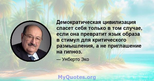 Демократическая цивилизация спасет себя только в том случае, если она превратит язык образа в стимул для критического размышления, а не приглашение на гипноз.