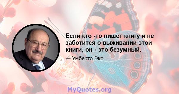 Если кто -то пишет книгу и не заботится о выживании этой книги, он - это безумный.