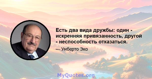 Есть два вида дружбы: один - искренняя привязанность, другой - неспособность отказаться.