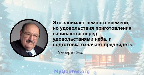 Это занимает немного времени, но удовольствия приготовления начинаются перед удовольствиями неба, и подготовка означает предвидеть.