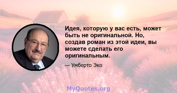 Идея, которую у вас есть, может быть не оригинальной. Но, создав роман из этой идеи, вы можете сделать его оригинальным.