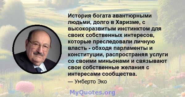 История богата авантюрными людьми, долго в Харизме, с высокоразвитым инстинктом для своих собственных интересов, которые преследовали личную власть - обходя парламенты и конституции, распространяя услуги со своими