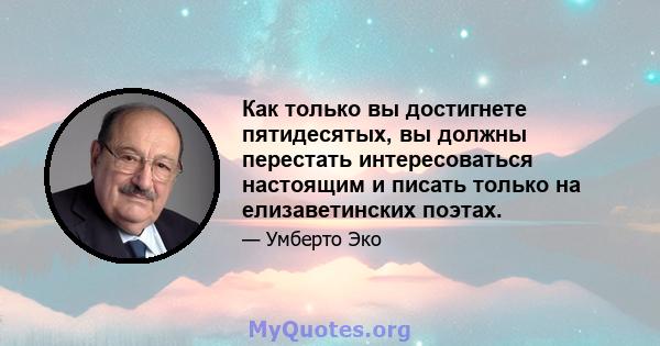 Как только вы достигнете пятидесятых, вы должны перестать интересоваться настоящим и писать только на елизаветинских поэтах.