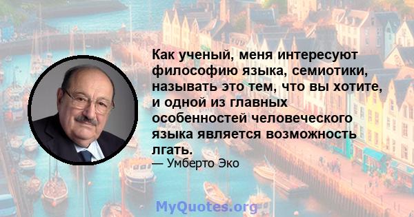 Как ученый, меня интересуют философию языка, семиотики, называть это тем, что вы хотите, и одной из главных особенностей человеческого языка является возможность лгать.