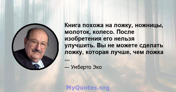 Книга похожа на ложку, ножницы, молоток, колесо. После изобретения его нельзя улучшить. Вы не можете сделать ложку, которая лучше, чем ложка ...