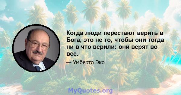 Когда люди перестают верить в Бога, это не то, чтобы они тогда ни в что верили: они верят во все.