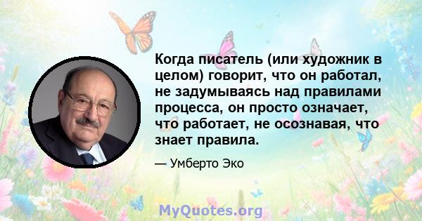 Когда писатель (или художник в целом) говорит, что он работал, не задумываясь над правилами процесса, он просто означает, что работает, не осознавая, что знает правила.