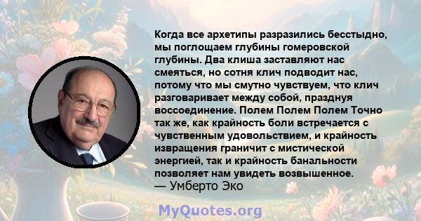 Когда все архетипы разразились бесстыдно, мы поглощаем глубины гомеровской глубины. Два клиша заставляют нас смеяться, но сотня клич подводит нас, потому что мы смутно чувствуем, что клич разговаривает между собой,