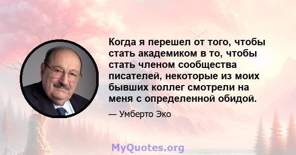 Когда я перешел от того, чтобы стать академиком в то, чтобы стать членом сообщества писателей, некоторые из моих бывших коллег смотрели на меня с определенной обидой.