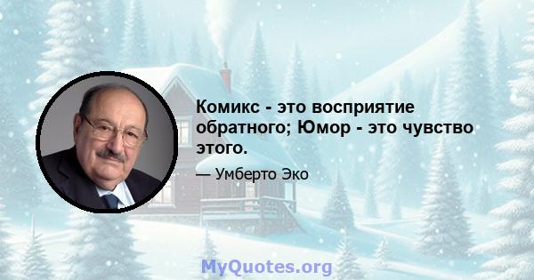 Комикс - это восприятие обратного; Юмор - это чувство этого.