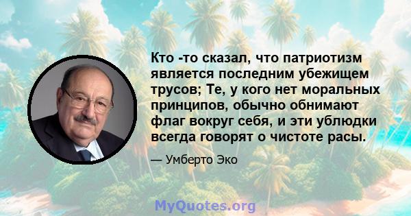 Кто -то сказал, что патриотизм является последним убежищем трусов; Те, у кого нет моральных принципов, обычно обнимают флаг вокруг себя, и эти ублюдки всегда говорят о чистоте расы.