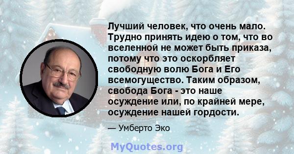 Лучший человек, что очень мало. Трудно принять идею о том, что во вселенной не может быть приказа, потому что это оскорбляет свободную волю Бога и Его всемогущество. Таким образом, свобода Бога - это наше осуждение или, 