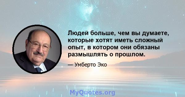 Людей больше, чем вы думаете, которые хотят иметь сложный опыт, в котором они обязаны размышлять о прошлом.